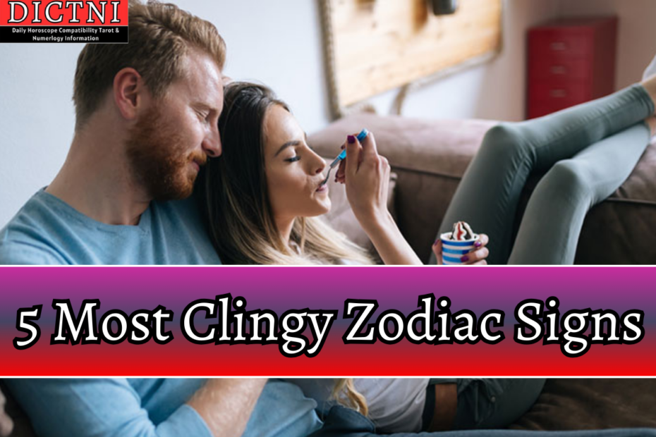 5 Most Clingy Zodiac Signs