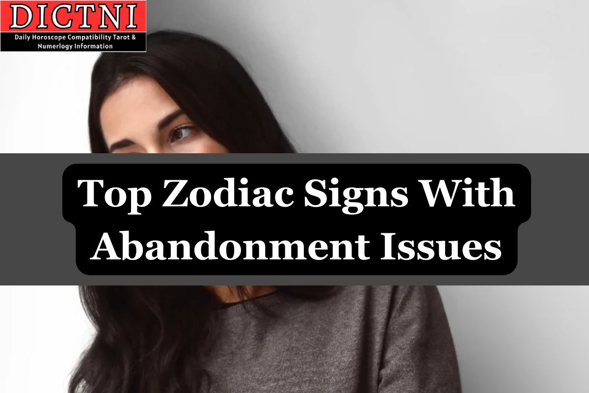 Top Zodiac Signs With Abandonment Issues