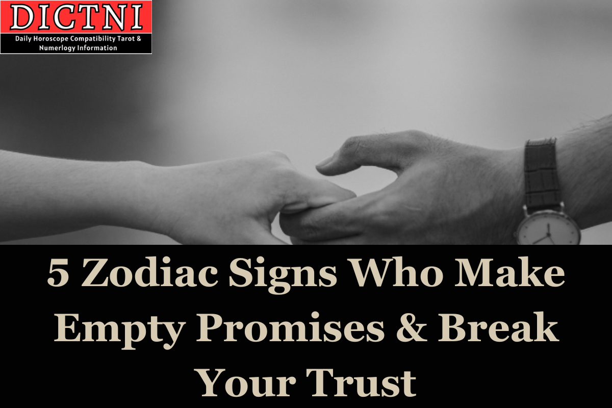 5 Zodiac Signs Who Make Empty Promises & Break Your Trust