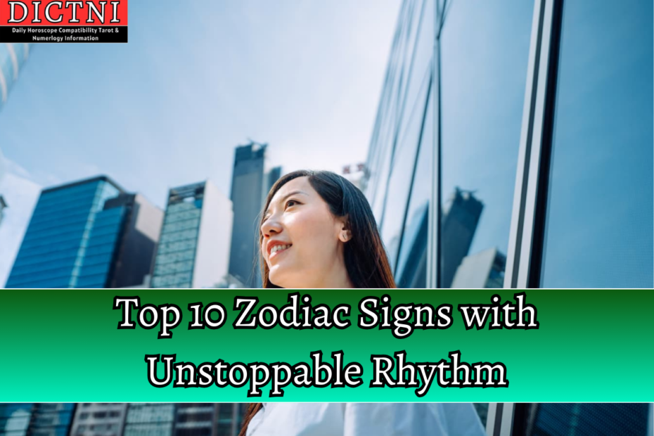 Top 10 Zodiac Signs with Unstoppable Rhythm