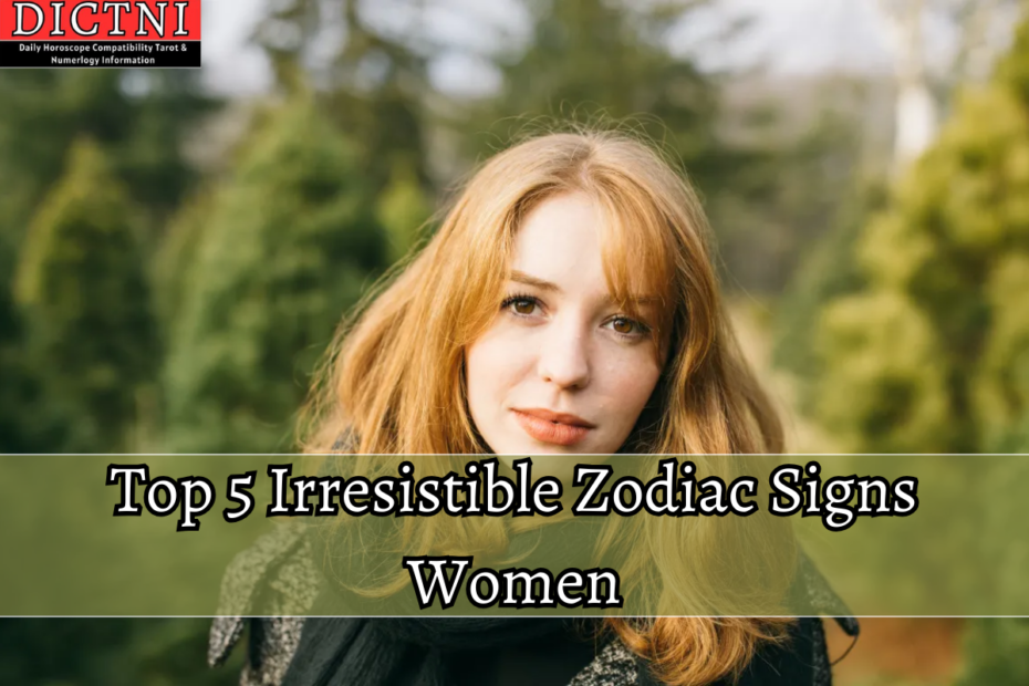 Top 5 Irresistible Zodiac Signs Women