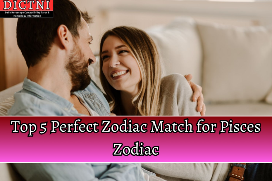Top 5 Perfect Zodiac Match for Pisces Zodiac