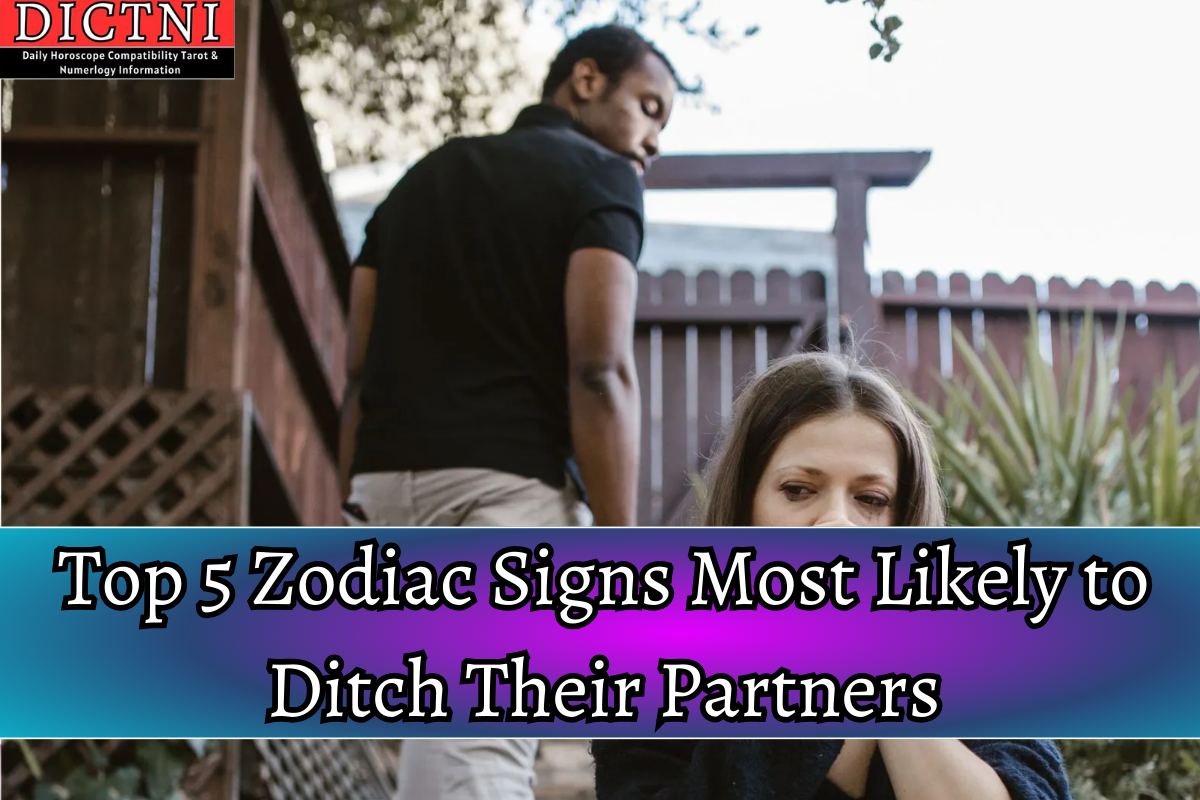 Top 5 Zodiac Signs Most Likely To Ditch Their Partners Dictni Daily Horoscope Compatibility 9379