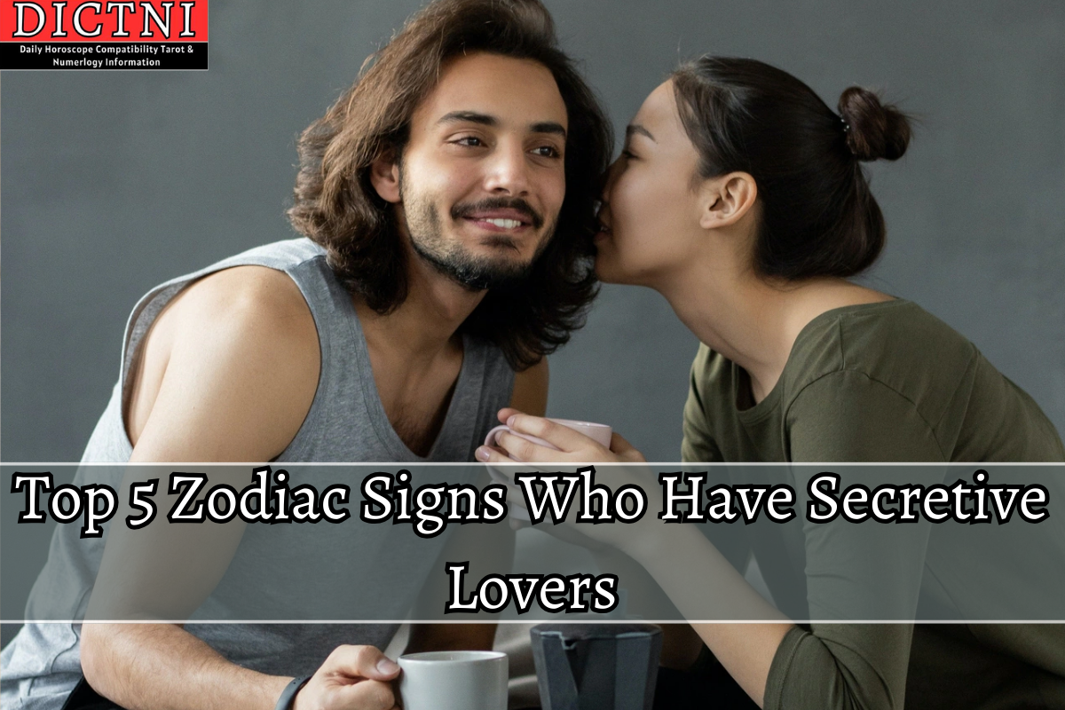 Top 5 Zodiac Signs Who Have Secretive Lovers Dictni Daily Horoscope Compatibility Tarot 8552