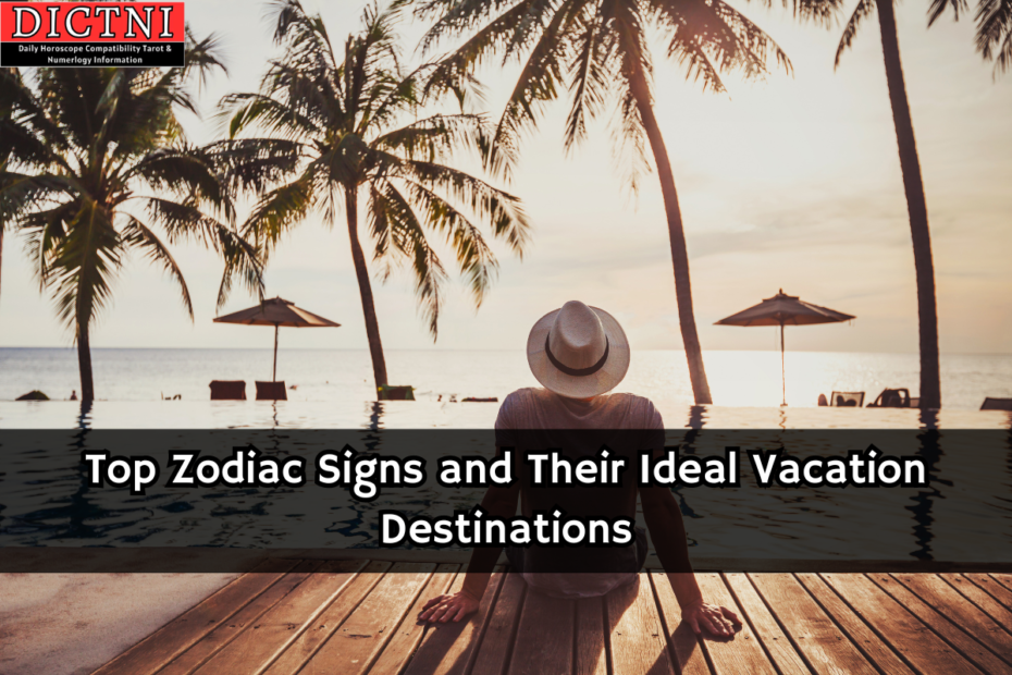 Top Zodiac Signs and Their Ideal Vacation Destinations