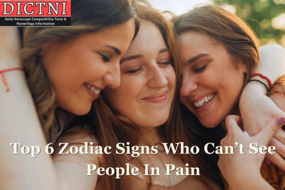 Top 6 Zodiac Signs Who Can’t See People In Pain