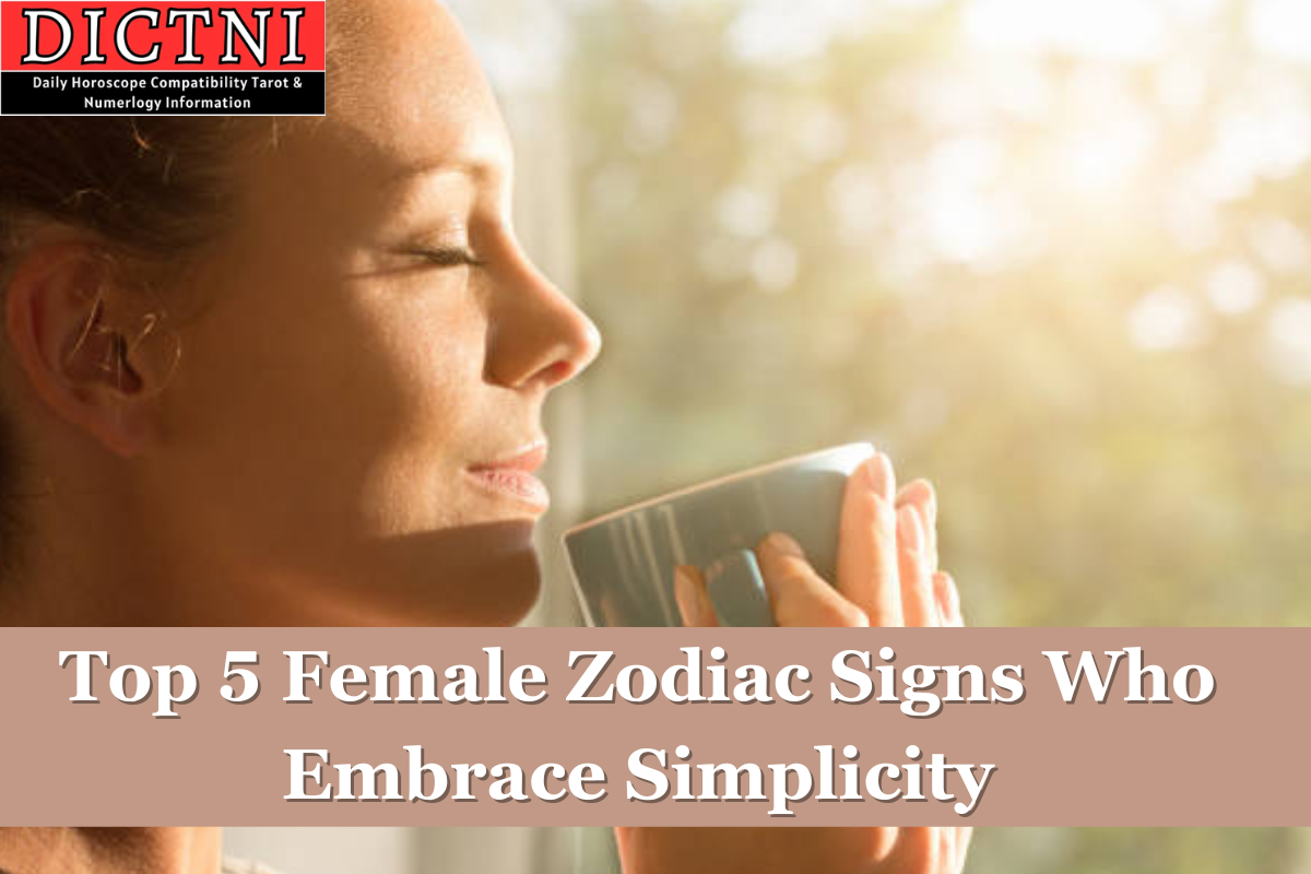 Top 5 Female Zodiac Signs Who Embrace Simplicity Dictni Daily Horoscope Compatibility Tarot 5805